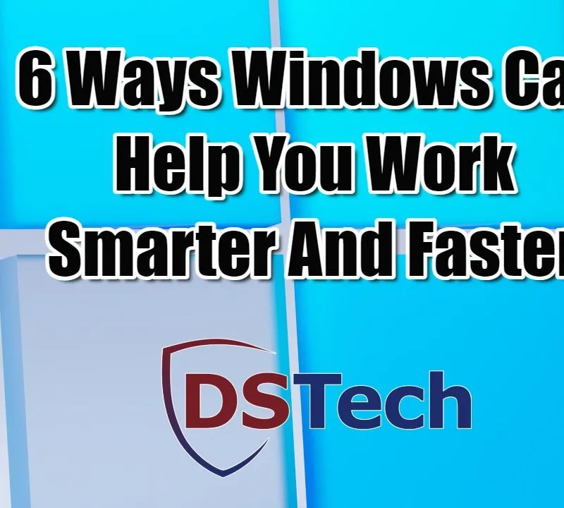 6 Ways Windows Can Help You Work Smarter And Faster