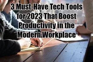 3 Must-Have Tech Tools for 2023 That Boost Productivity in the Modern Workplace